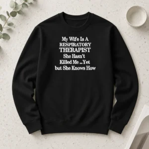 Premium My Wife Is A Respiratory Therapist She Hasn'T Killed Me Yet But She Knows How Long Sleeve Shirt