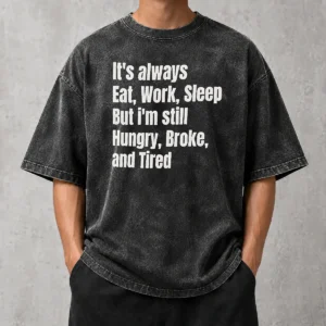 Hot Top It'S Always Eat Work Sleep But I'M Still Hungry Broke And Tired Washed T-Shirt