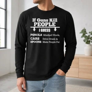 Good If Guns Kill People I Guess Pencils Misspell Words Cars Drive Drunk And Spoons Make People Fat long sleeve shirt in black with white text design