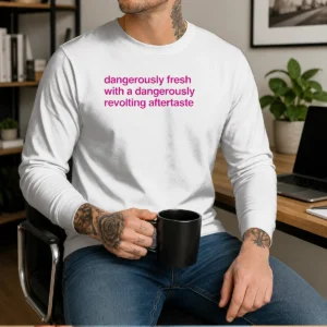 Awesome Dangerously Fresh With A Dangerously Revolting Aftertaste Long Sleeve Shirt