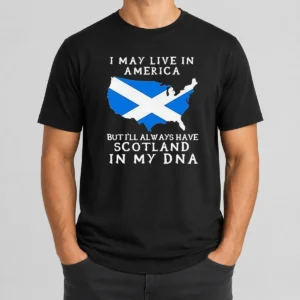 Top Scottish Heritage Apparel I May Live In America But I Will Always Have Scotland In My DNA