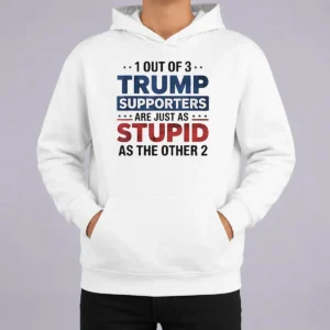 Happy Funny Donald Trump 1 Out Of 3 Supporters Are Just As Stupid As The Other 2 Hoodie