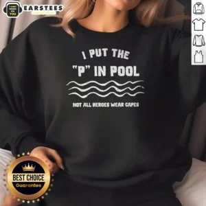 Nice I Put The P In Pool Not All Heroes Wear Capes Swimming Sweatshirt