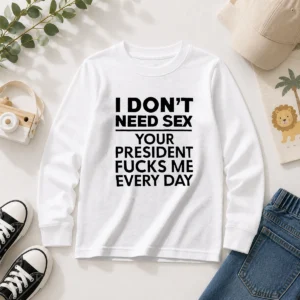 Premium I Don'T Need Sex Your President Fucks Me Every Day long sleeve shirt in black showing front graphic design