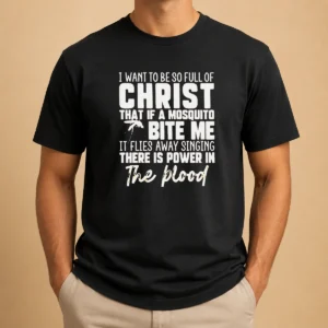 Original I Want To Be So Full Of Christ That If A Mosquito Bite Me It Flies Away Singing There Is Power In The Blood