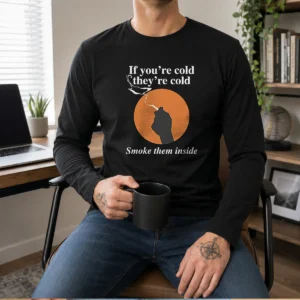 Top If You'Re Cold, They'Re Cold. Smoke Them Inside Long Sleeve Shirt