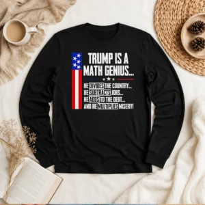 Pretty Anti Trump Political Statement Trump Is A Math Genius Divides Country Subtracts Jobs Adds To Debt Multiplies Misery long sleeve shirt in black with bold white text