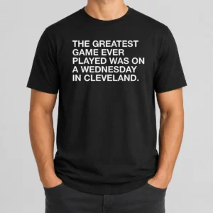 Pretty The Greatest Game Ever Played Was On A Wednesday In Cleveland Sports Quote