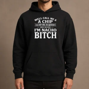 Good Well Call Me A Chip And Dip Me In Queso Because Im Nacho Bitch Hoodie