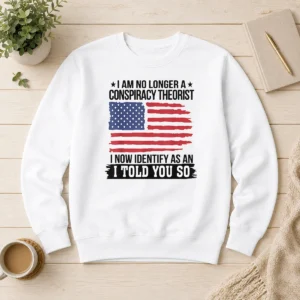 Top Nice I Am No Longer A Conspiracy Theorist I Now Identify As An I Told You So Sweater