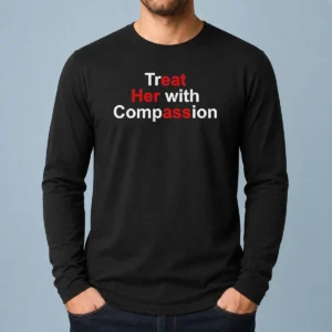 Good Treat Her With Compassion Long Sleeve Shirt