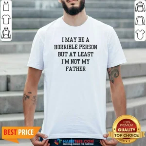 Hot I May Be A Horrible Person But At Least I'M Not My Father