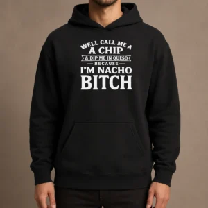 Pretty Well Call Me A Chip And Dip Me In Queso Because I'M Nacho Bitch Hoodie