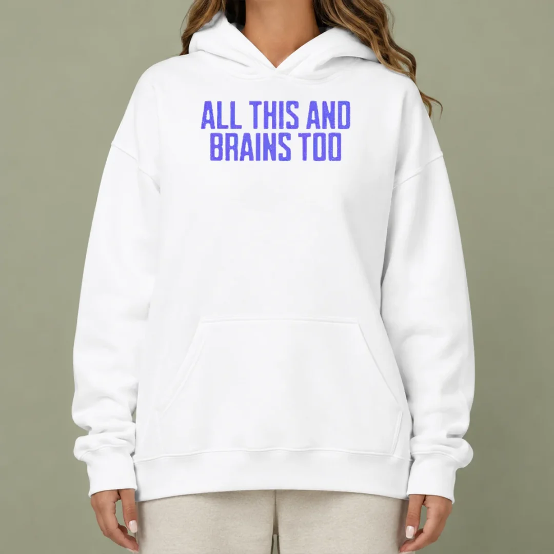 funny-all-this-and-brains-too-hoodie Funny All This And Brains Too Hoodie