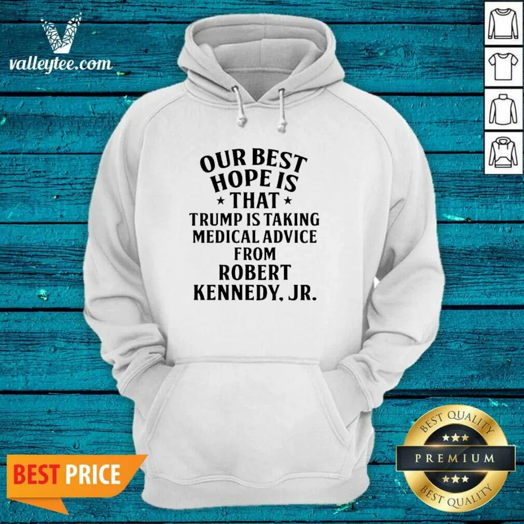 funny-donald-trump-robert-kennedy-jr-our-best-hope-is-that-trump-is-taking-medical-advice-hoodie Funny Donald Trump Robert Kennedy Jr Our Best Hope Is That Trump Is Taking Medical Advice Hoodie
