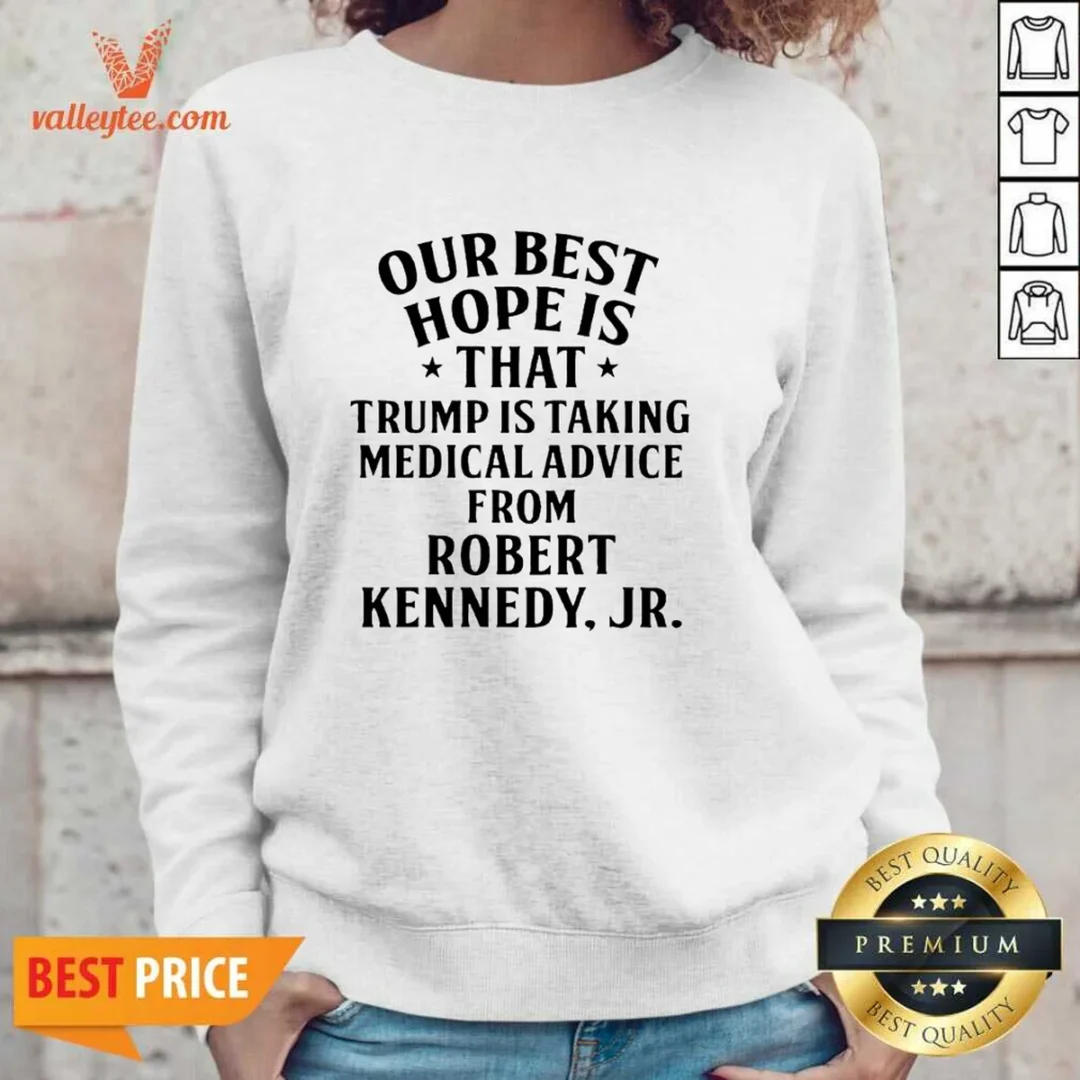 funny-donald-trump-robert-kennedy-jr-our-best-hope-is-that-trump-is-taking-medical-advice-sweatshirt Funny Donald Trump Robert Kennedy Jr Our Best Hope Is That Trump Is Taking Medical Advice Sweatshirt