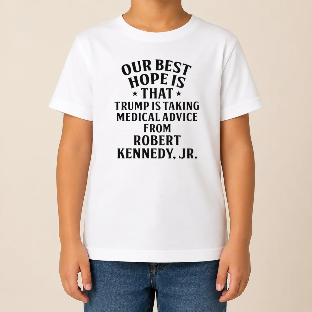 Funny Hot Donald Trump Robert Kennedy Jr Our Best Hope Is That Trump Is Taking Medical Advice Kids T Shirt Funny Hot Donald Trump Robert Kennedy Jr Our Best Hope Is That Trump Is Taking Medical Advice Kids T-Shirt