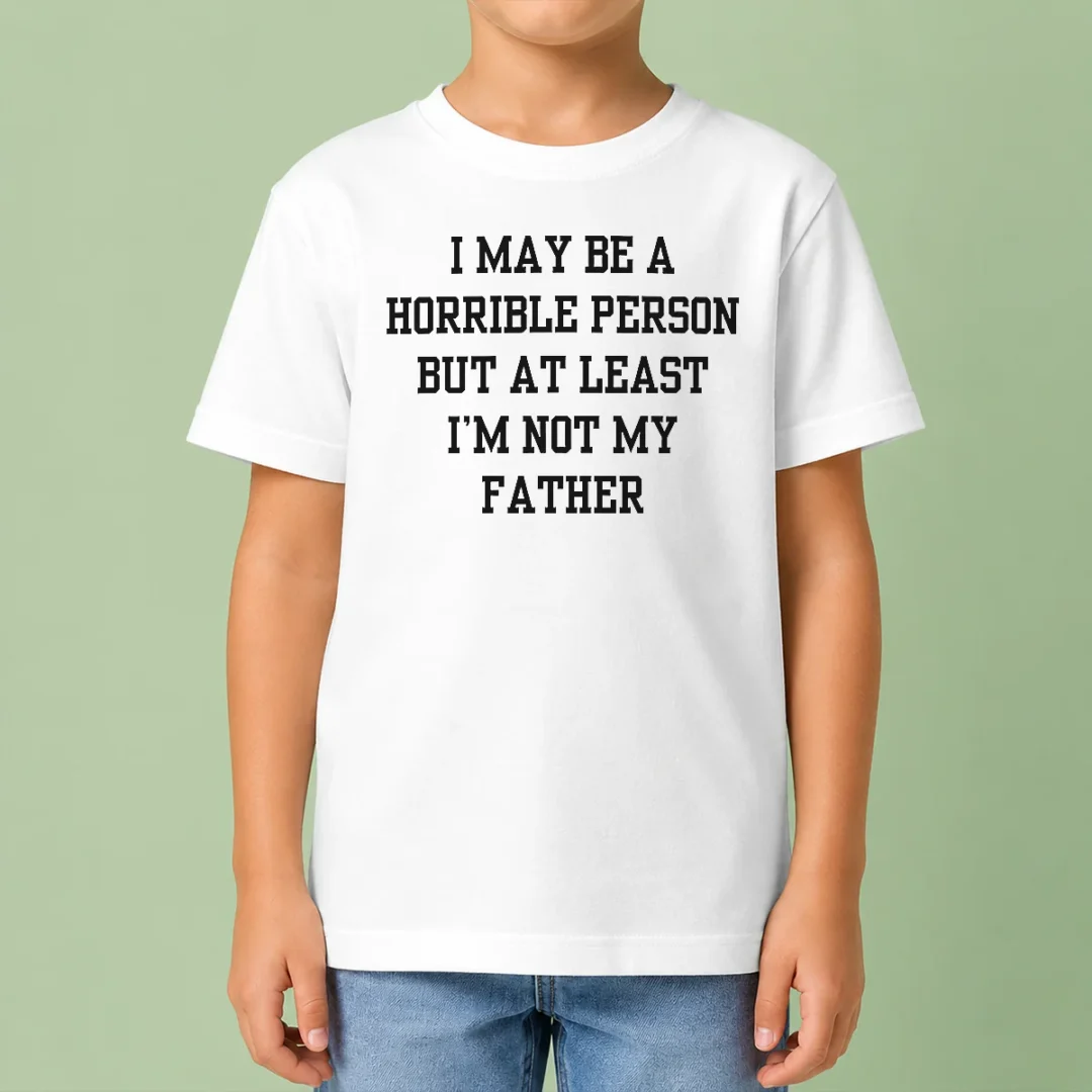 funny-i-may-be-a-horrible-person-but-at-least-i-m-not-my-father-kids-t-shirt Funny I May Be A Horrible Person But At Least I'M Not My Father Kids T-Shirt