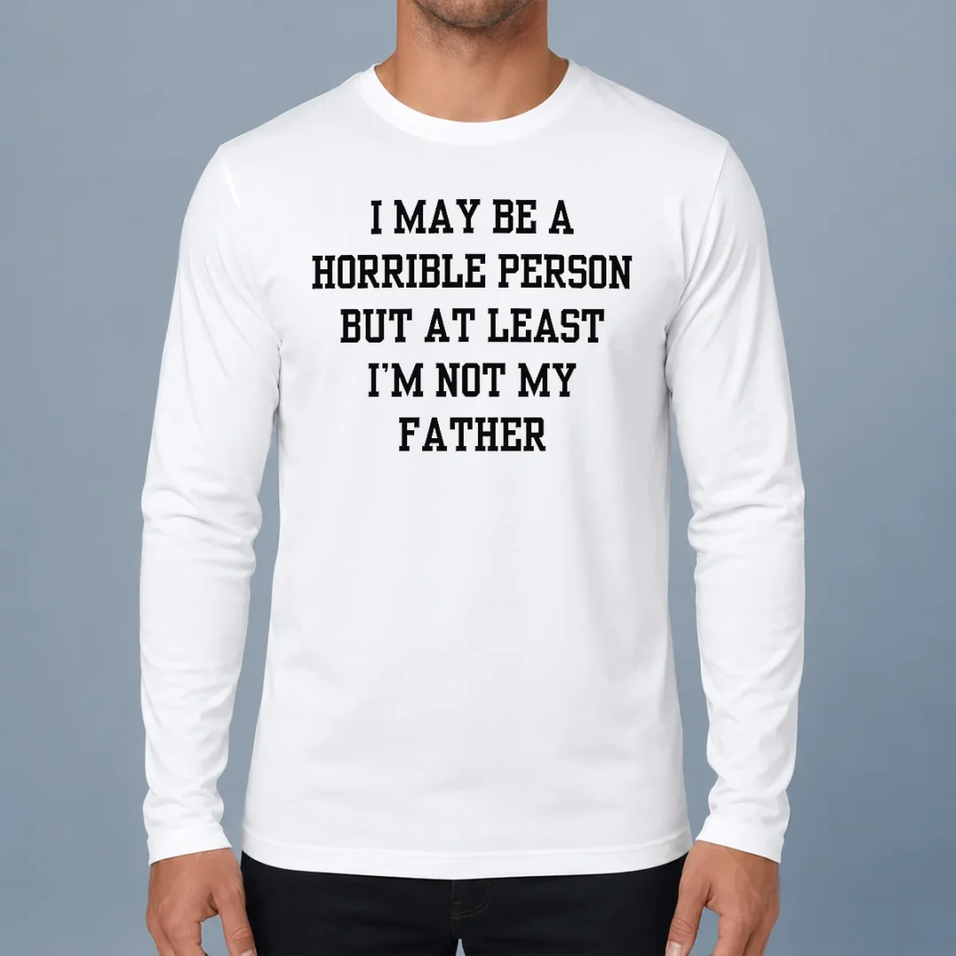 funny-i-may-be-a-horrible-person-but-at-least-i-m-not-my-father-long-sleeve-shirt Funny I May Be A Horrible Person But At Least I'M Not My Father Long Sleeve Shirt