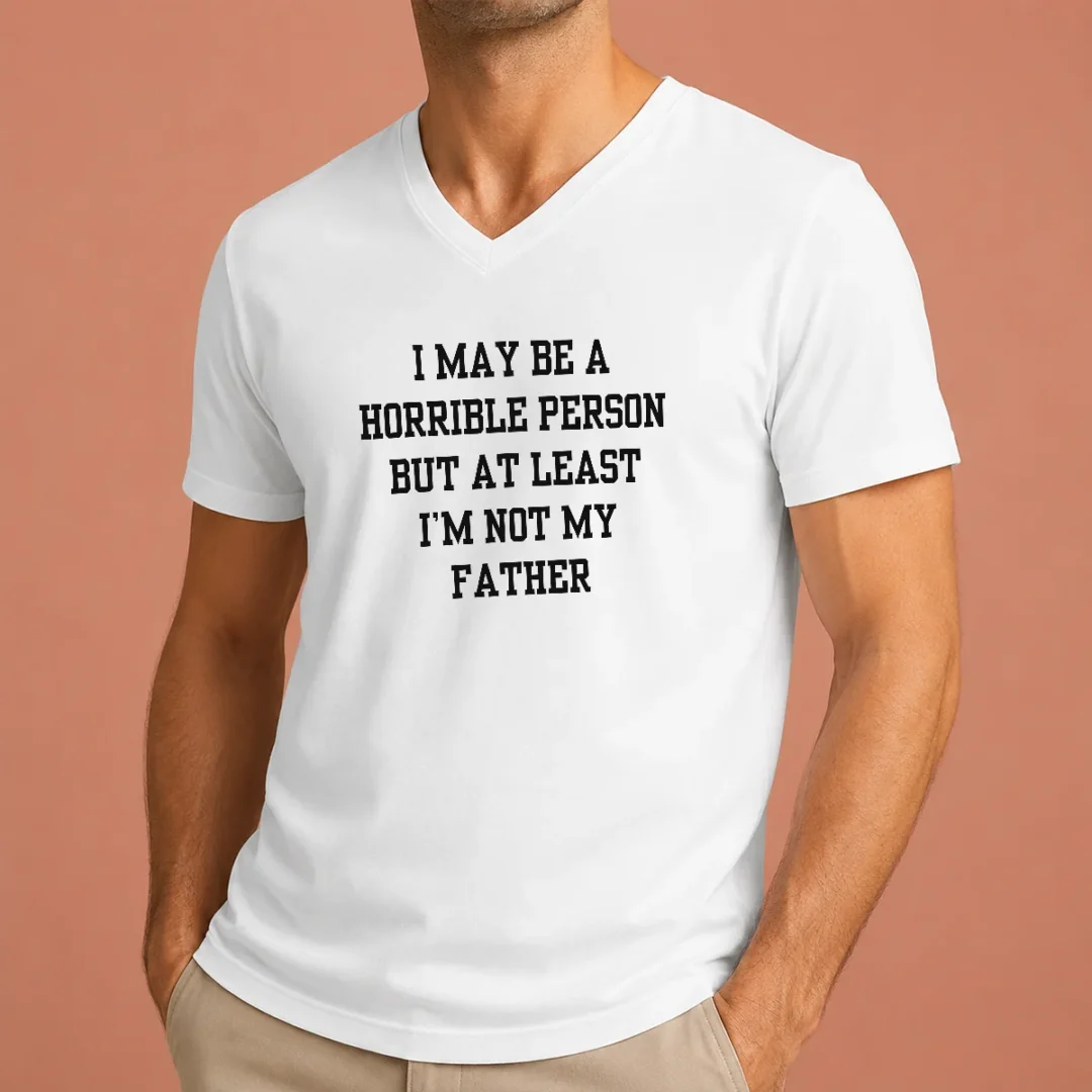 funny-i-may-be-a-horrible-person-but-at-least-i-m-not-my-father-v-neck-shirt Funny I May Be A Horrible Person But At Least I'M Not My Father V-Neck Shirt