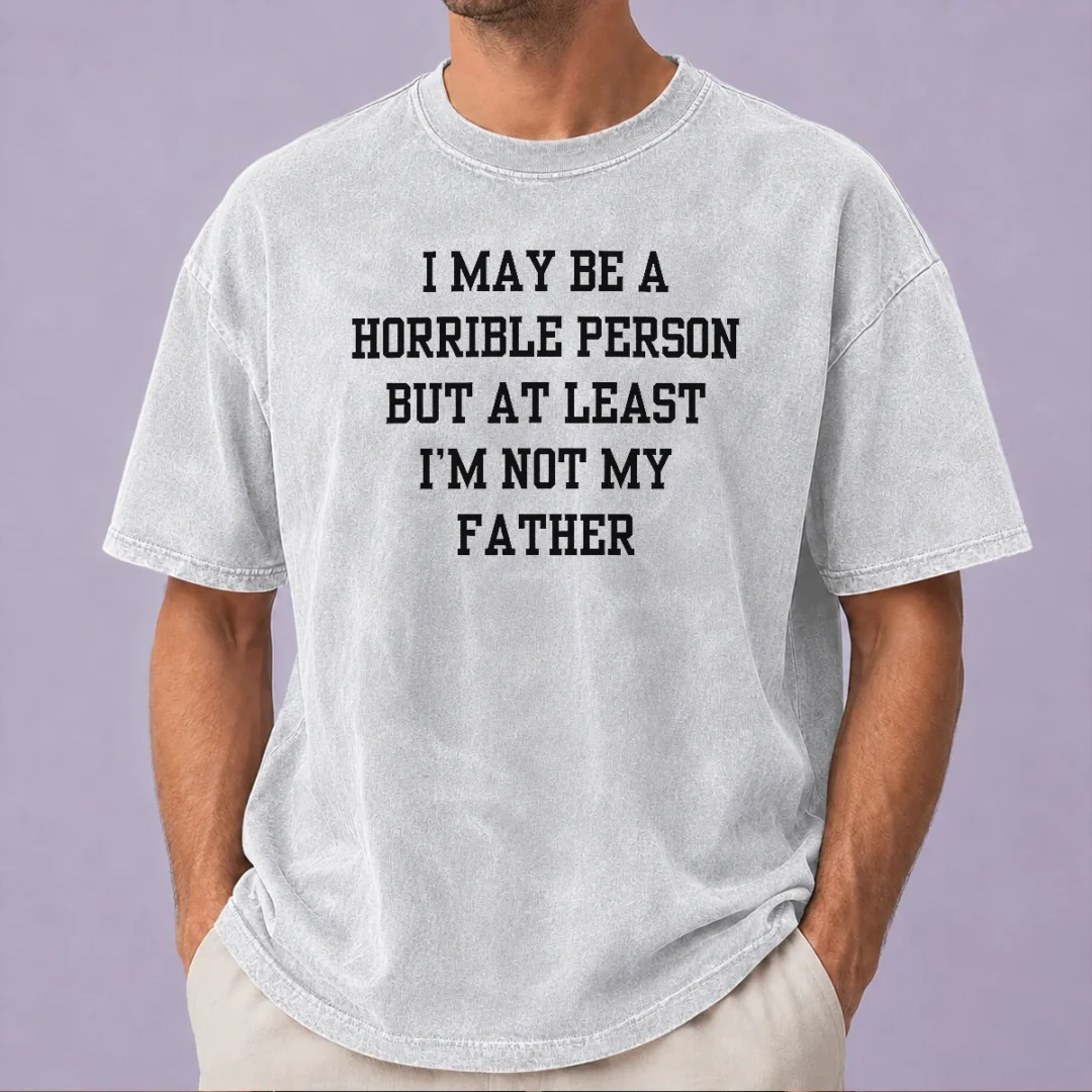funny-i-may-be-a-horrible-person-but-at-least-i-m-not-my-father-washed-t-shirt Funny I May Be A Horrible Person But At Least I'M Not My Father Washed T-Shirt