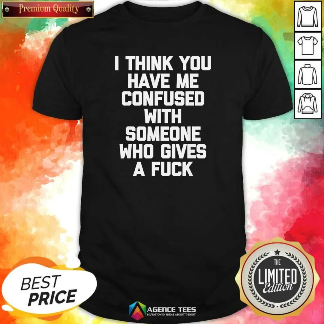 funny-i-think-you-have-me-confused-with-someone-who-gives-a-fuck-shirt-optimized-1 Funny I Think You Have Me Confused With Someone WHO Gives A Fuck