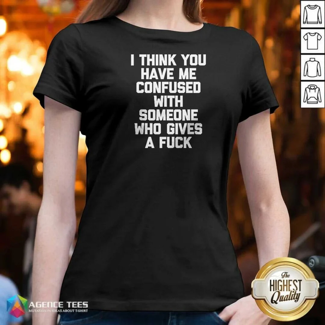 funny-i-think-you-have-me-confused-with-someone-who-gives-a-fuck-v-neck-shirt-v-neck-optimized Funny I Think You Have Me Confused With Someone WHO Gives A Fuck V-Neck Shirt