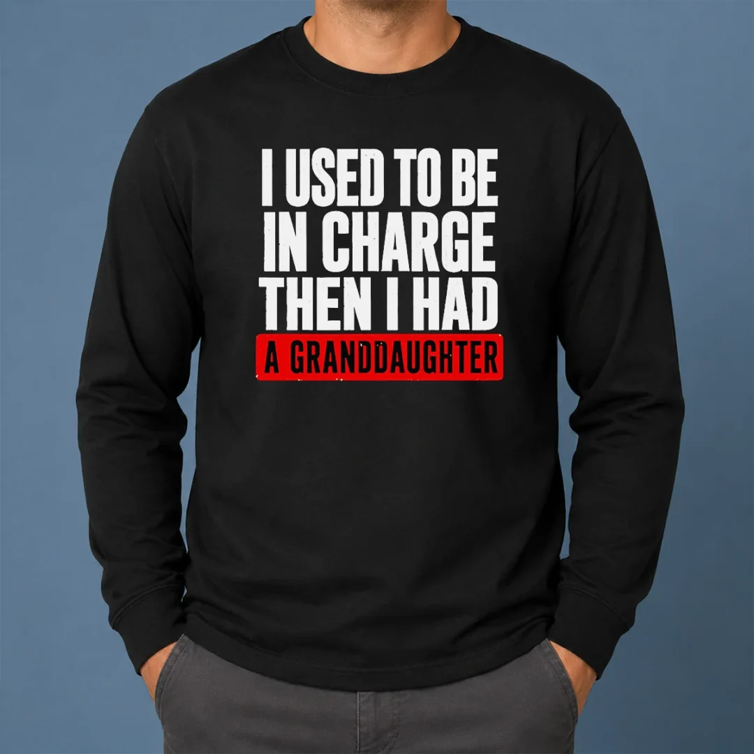 Funny I Used To Be In Charge Then I Had A Granddaughter Long Sleeve Shirt Funny I Used To Be In Charge Then I Had A Granddaughter Long Sleeve Shirt