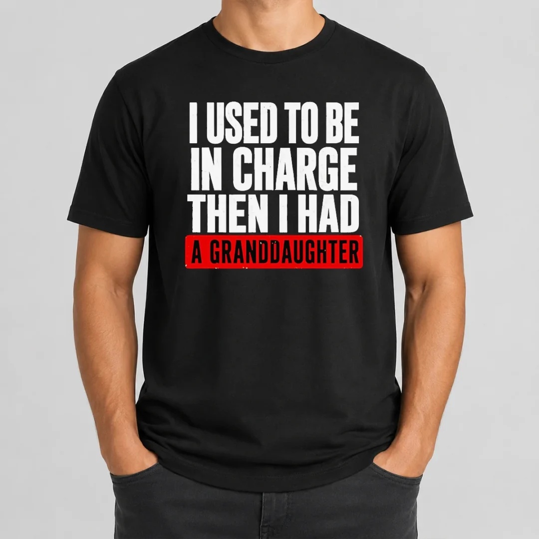 Funny I Used To Be In Charge Then I Had A Granddaughter t shirt Funny I Used To Be In Charge Then I Had A Granddaughter