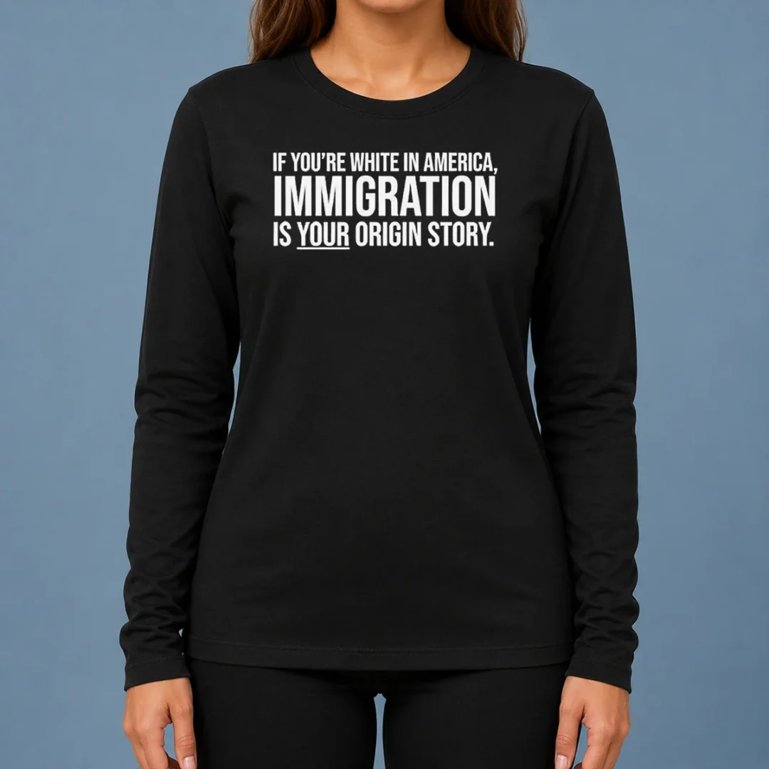 funny-if-youre-white-in-america-immigration-is-your-origin-story-long-sleeve-shirt Funny If Youre White In America Immigration Is Your Origin Story Long Sleeve Shirt