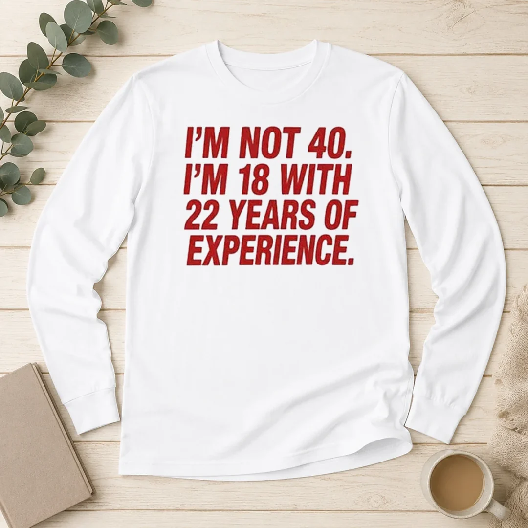 funny-im-not-40-im-18-with-22-years-experience-long-sleeve-shirt Funny Im Not 40 Im 18 With 22 Years Experience Long Sleeve Shirt