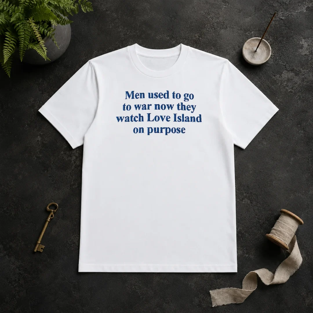 Funny Men Used To Go To War Now They Watch Love Island On Purpose t shirt Funny Men Used To Go To War Now They Watch Love Island On Purpose
