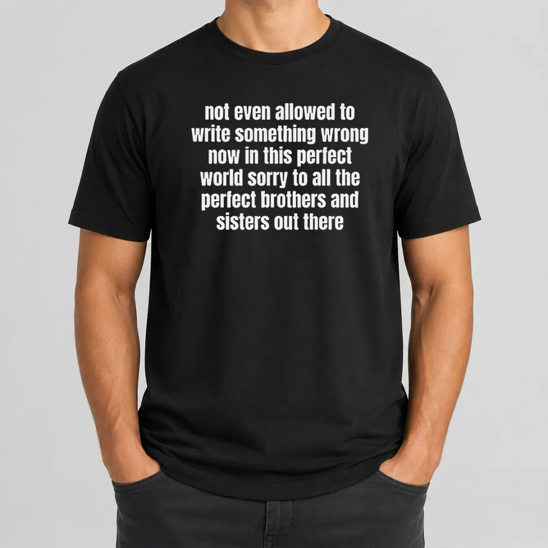 Funny Not Even Allowed To Write Something Wrong Now In This Perfect World Sorry To All The Perfect Brothers t shirt Funny Not Even Allowed To Write Something Wrong Now In This Perfect World Sorry To All The Perfect Brothers