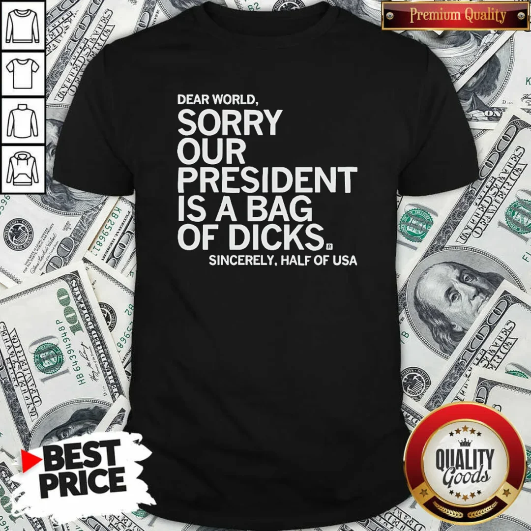 funny-premium-usa-president-dear-world-sorry-our-is-a-bag-of-dicks-sincerely-half-of-text-shirt-optimized Funny Premium USA President Dear World Sorry Our Is A Bag Of Dicks Sincerely Half Of Text