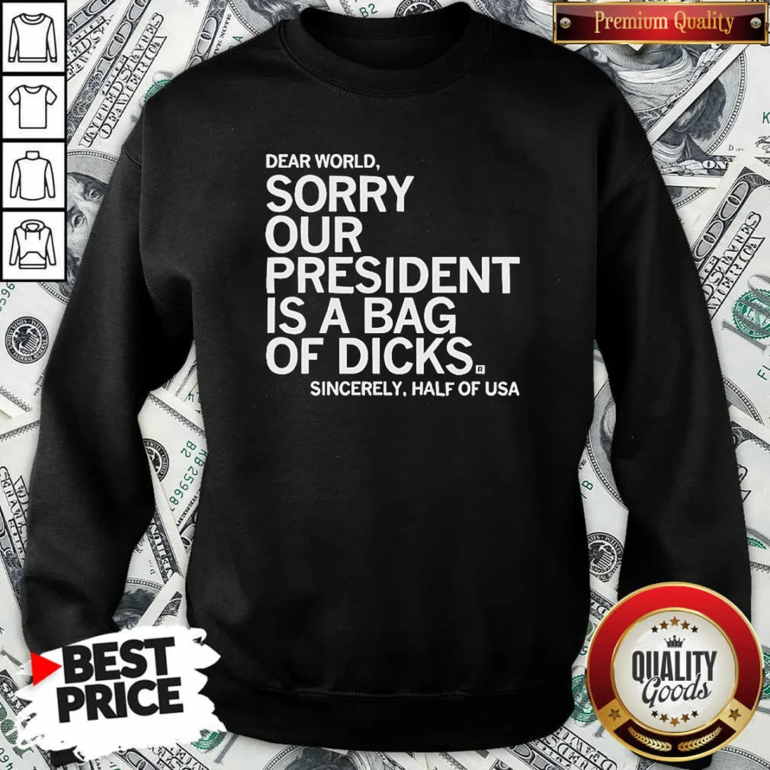 funny-premium-usa-president-dear-world-sorry-our-is-a-bag-of-dicks-sincerely-half-of-text-sweatshirt Funny Premium USA President Dear World Sorry Our Is A Bag Of Dicks Sincerely Half Of Text Sweatshirt