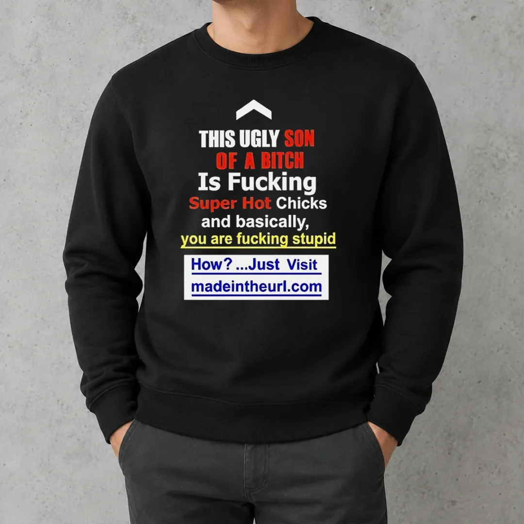 funny-this-ugly-son-of-a-bitch-is-fucking-super-hot-chicks-and-basically-you-are-fucking-stupid-sweater Funny This Ugly Son Of A Bitch Is Fucking Super Hot Chicks And Basically You Are Fucking Stupid Sweater