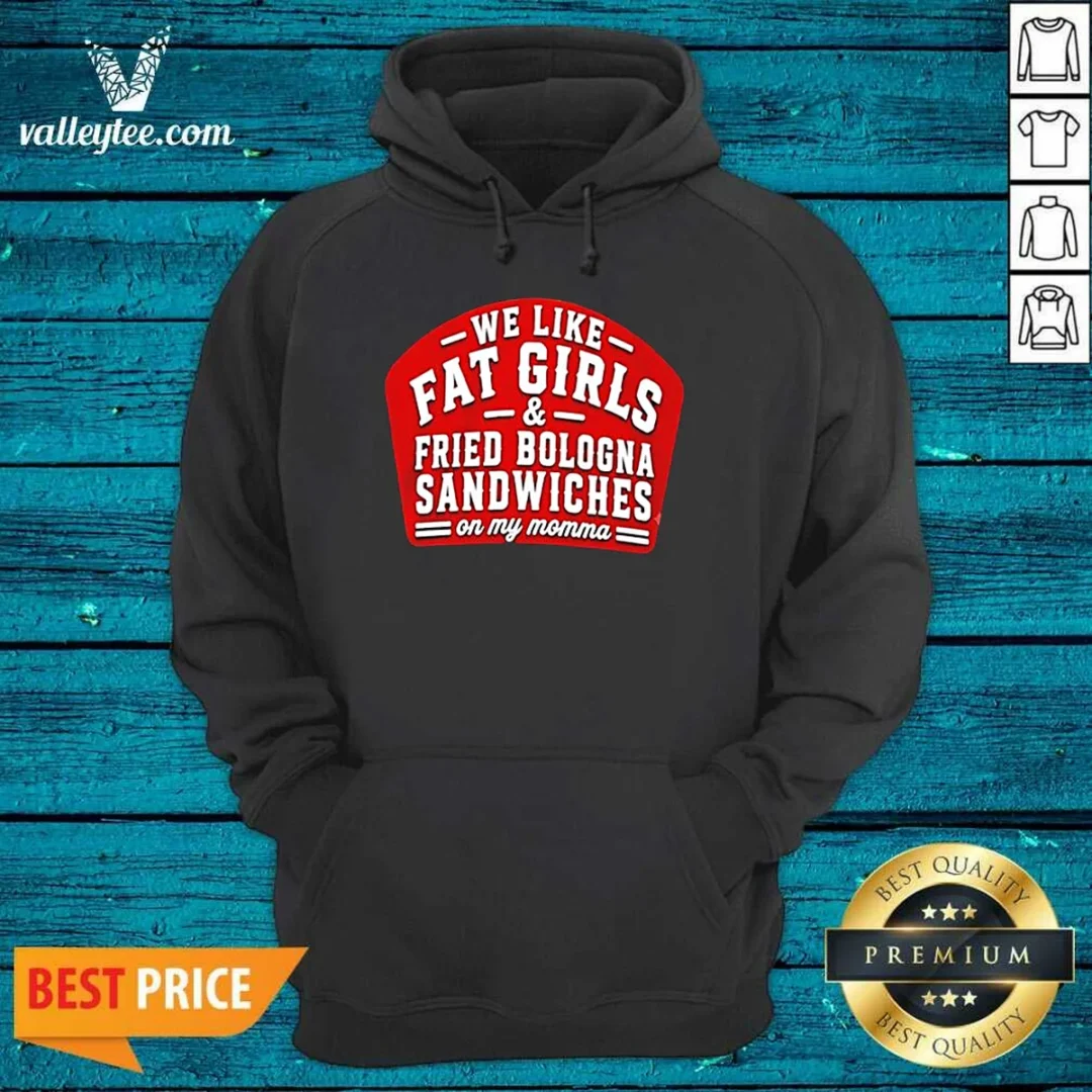 funny-we-like-fat-girls-and-fried-bologna-sandwiches-on-my-momma-hoodie Funny We Like Fat Girls And Fried Bologna Sandwiches On My Momma Hoodie