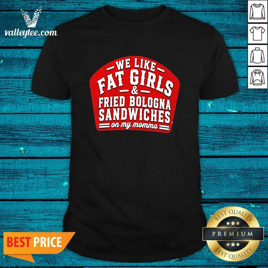 funny-we-like-fat-girls-and-fried-bologna-sandwiches-on-my-momma-shirt Funny We Like Fat Girls And Fried Bologna Sandwiches On My Momma