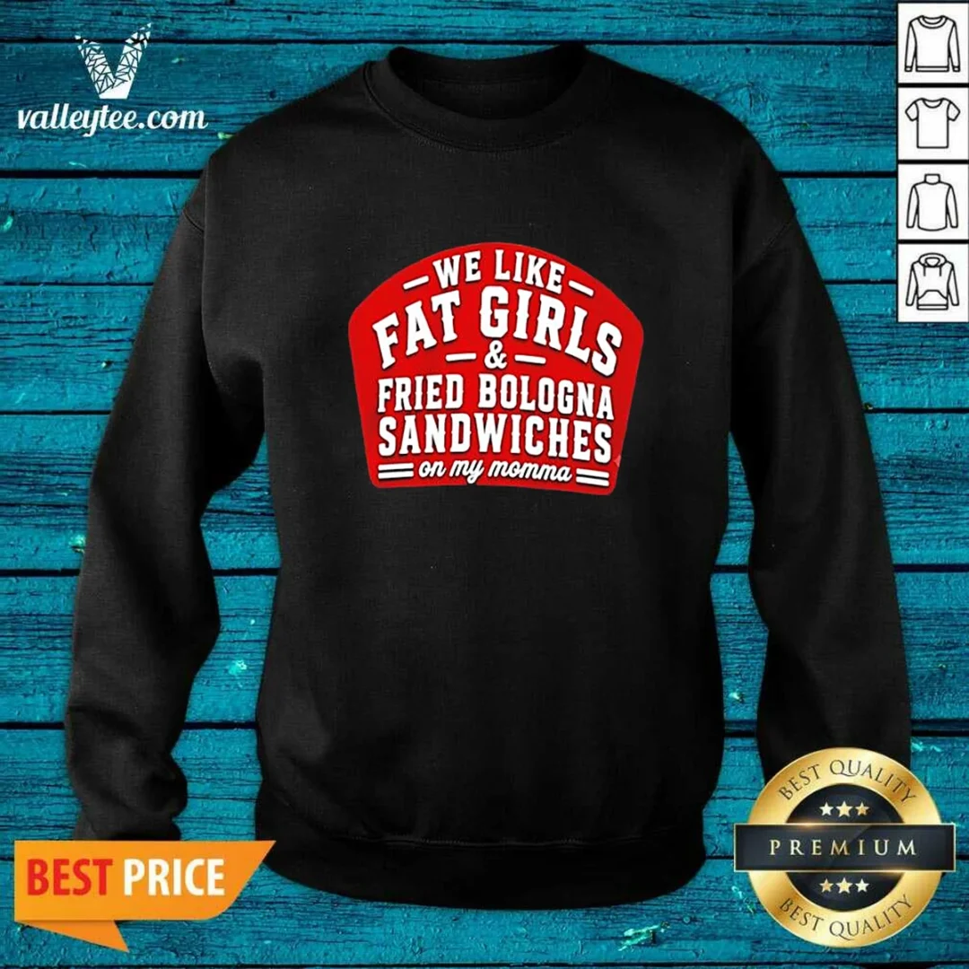 funny-we-like-fat-girls-and-fried-bologna-sandwiches-on-my-momma-sweatshirt Funny We Like Fat Girls And Fried Bologna Sandwiches On My Momma Sweatshirt