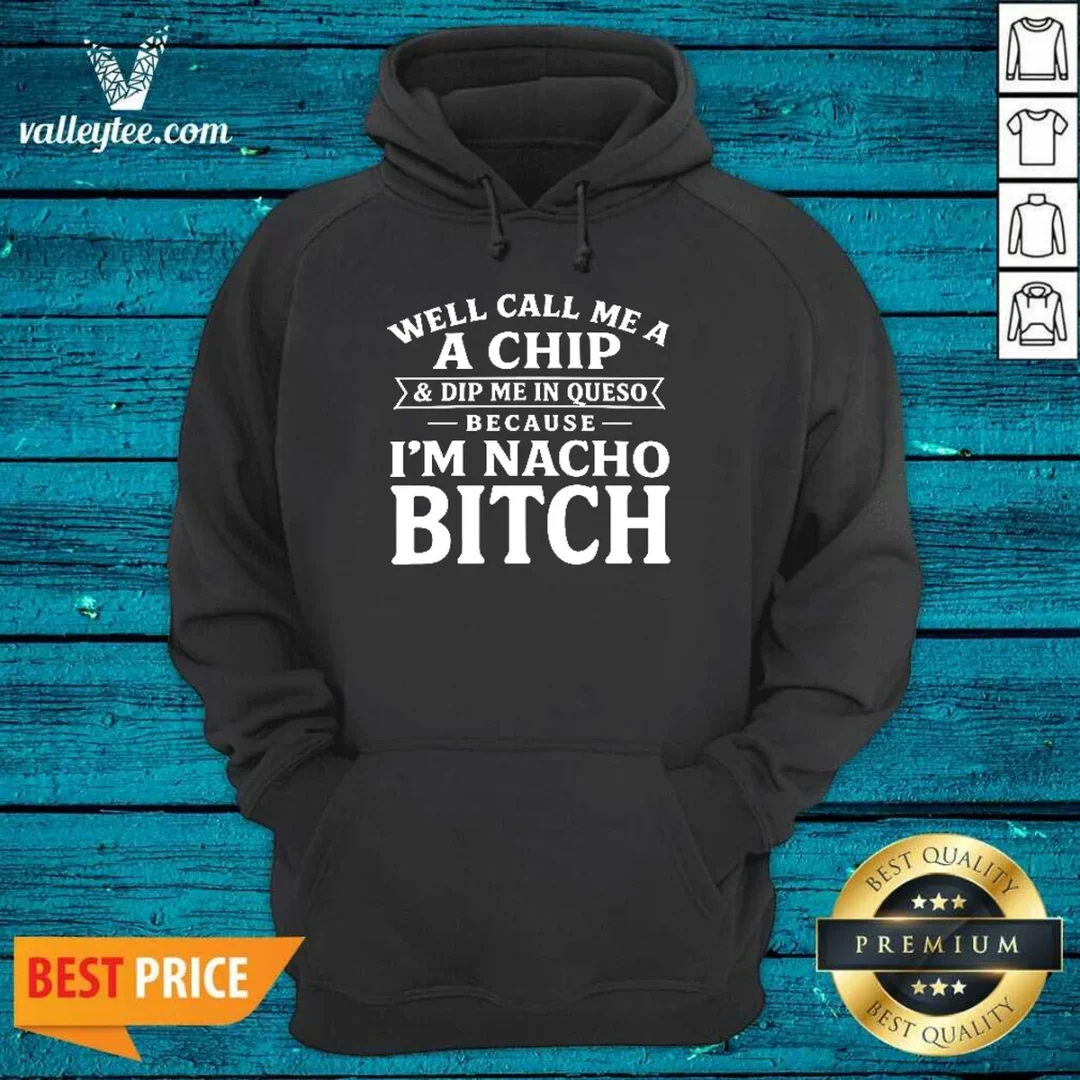 funny-well-call-me-a-chip-and-dip-me-in-queso-because-im-nacho-bitch-hoodie Funny Well Call Me A Chip And Dip Me In Queso Because Im Nacho Bitch Hoodie