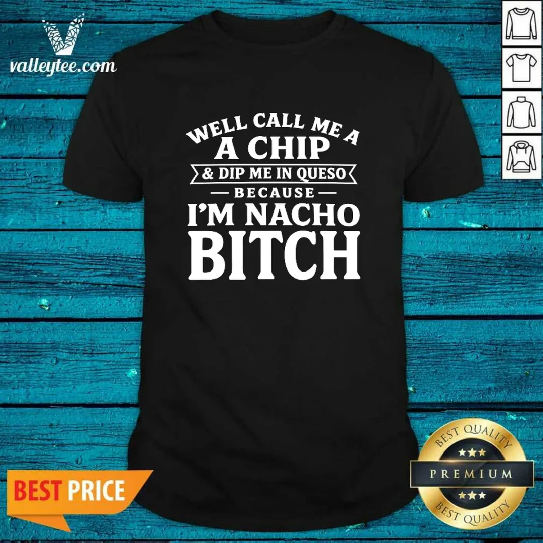 funny-well-call-me-a-chip-and-dip-me-in-queso-because-im-nacho-bitch-shirt-1 Funny Well Call Me A Chip And Dip Me In Queso Because Im Nacho Bitch