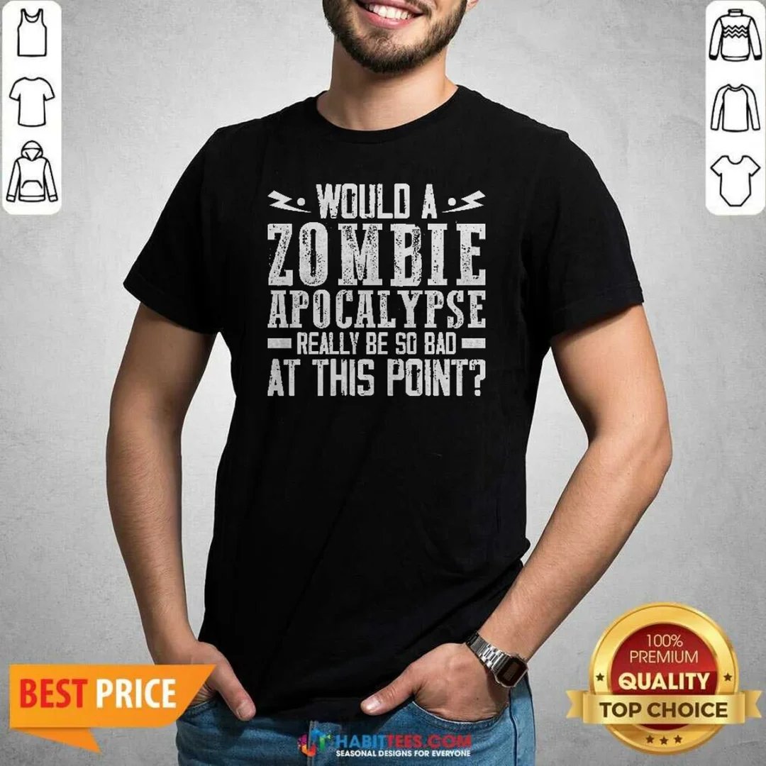 funny-would-a-zombie-apocalypse-be-so-bad-at-this-point-shirt-optimized Funny Would A Zombie Apocalypse Be So Bad At This Point
