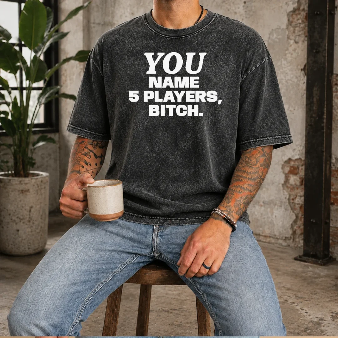 funny-you-name-5-players-bitch-washed-t-shirt-2 Funny You Name 5 Players Bitch Washed T-Shirt