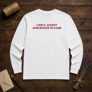 Pretty I Only Accept Apologies In Cash Funny Sarcastic Quote Humorous Long Sleeve Shirt