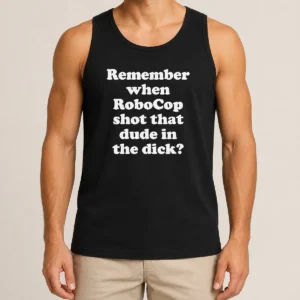 Top Hot Remember When Robocop Shot That Dude In The Dick Tank Top
