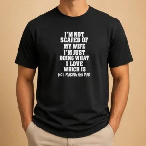 Official I'M Not Scared Of My Wife I'M Just Doing What I Love Which Is Not Making Her Mad