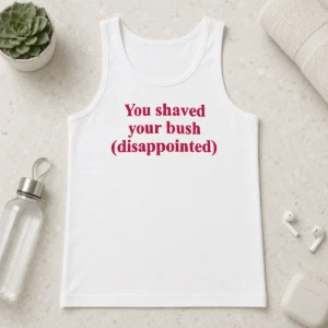 Funny You Shaved Your Bush Disappointed Tank Top