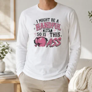 Good Sassy Expression I Might Be A Handful But So Is This Long Sleeve Shirt