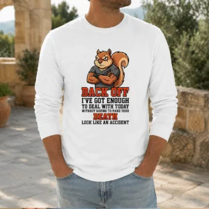 Top Squirrel Back Off Ive Got Enough To Deal With Today Without Having To Make Your Death Look Long Sleeve Shirt