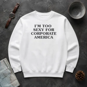 Funny Nice I Am Too Sexy For Corporate America Sweater